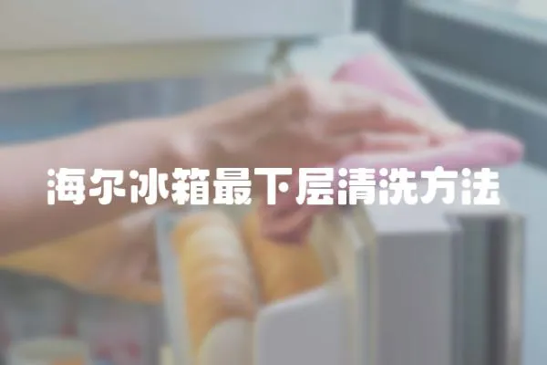 海爾冰箱最下層清洗方法