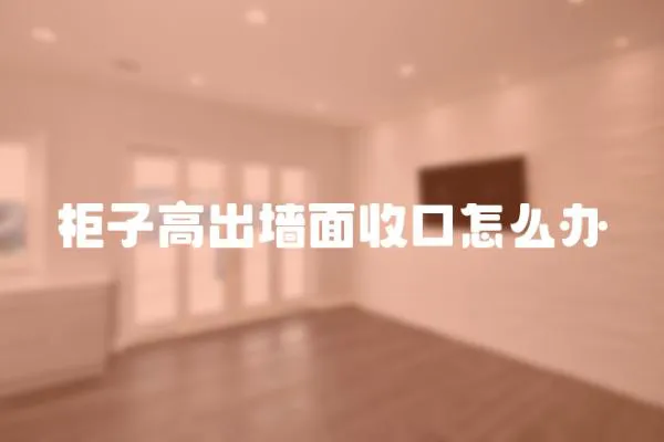 柜子高出墻面收口怎么辦