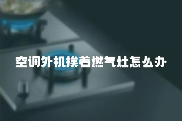 空調外機挨著燃氣灶怎么辦