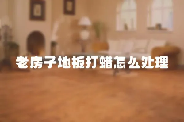 老房子地板打蠟怎么處理