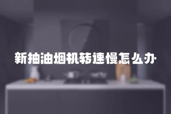 新抽油煙機(jī)轉(zhuǎn)速慢怎么辦