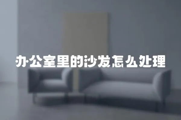 辦公室里的沙發怎么處理