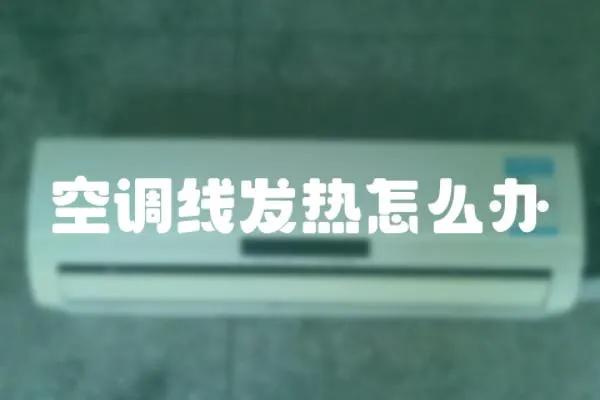 空調線發熱怎么辦