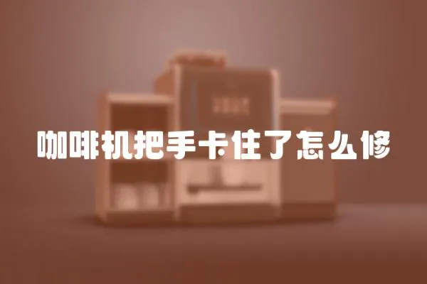 咖啡機把手卡住了怎么修