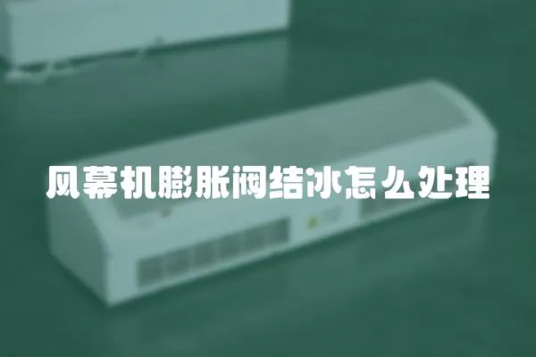 風幕機膨脹閥結冰怎么處理