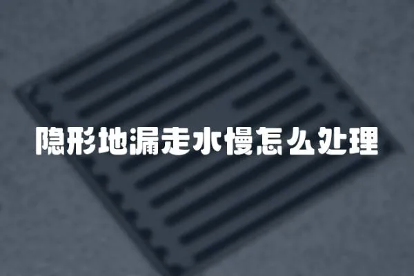 隱形地漏走水慢怎么處理