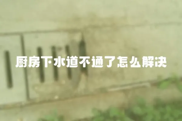 廚房下水道不通了怎么解決
