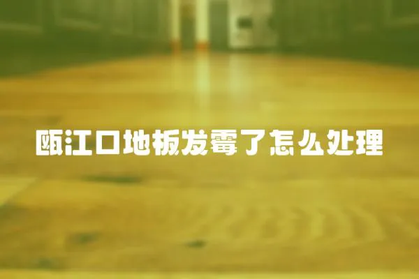 甌江口地板發霉了怎么處理