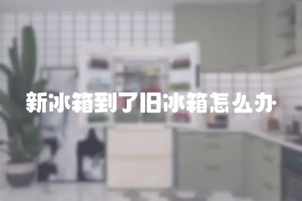 新冰箱到了舊冰箱怎么辦