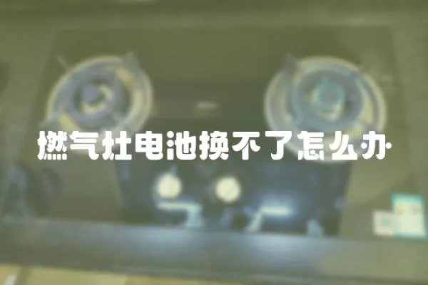 燃氣灶電池換不了怎么辦
