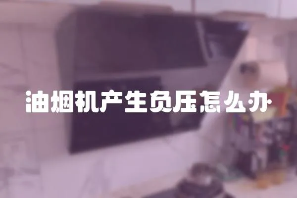 油煙機產生負壓怎么辦