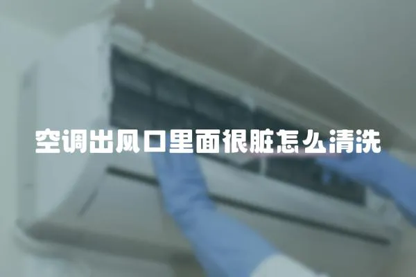 空調出風口里面很臟怎么清洗