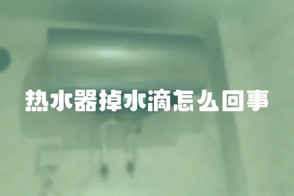 熱水器掉水滴怎么回事