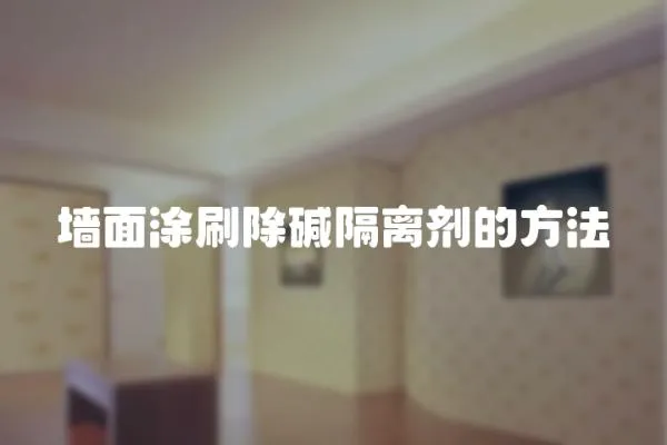 墻面涂刷除堿隔離劑的方法