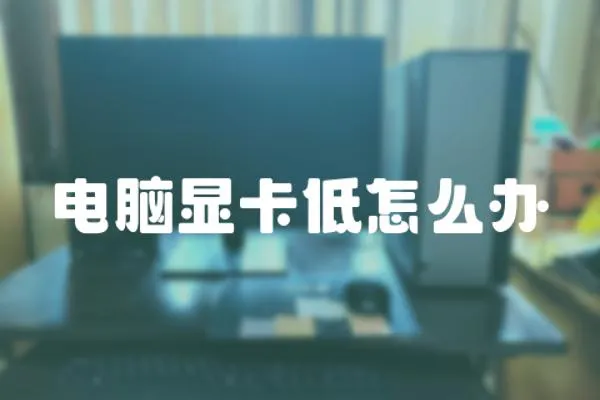 電腦顯卡低怎么辦