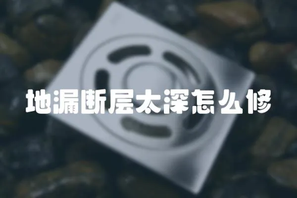 地漏斷層太深怎么修
