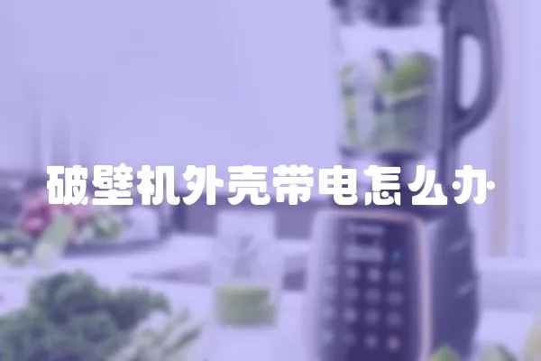破壁機外殼帶電怎么辦