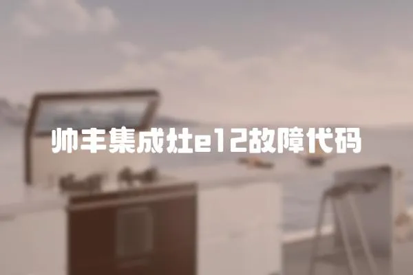 帥豐集成灶e12故障代碼