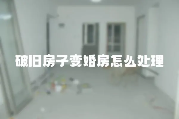 破旧房子变婚房怎么处理