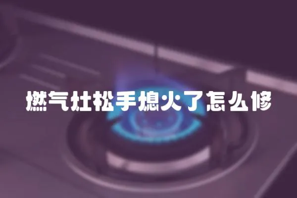 燃氣灶松手熄火了怎么修