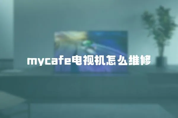 mycafe電視機(jī)怎么維修