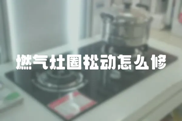 燃氣灶圈松動怎么修