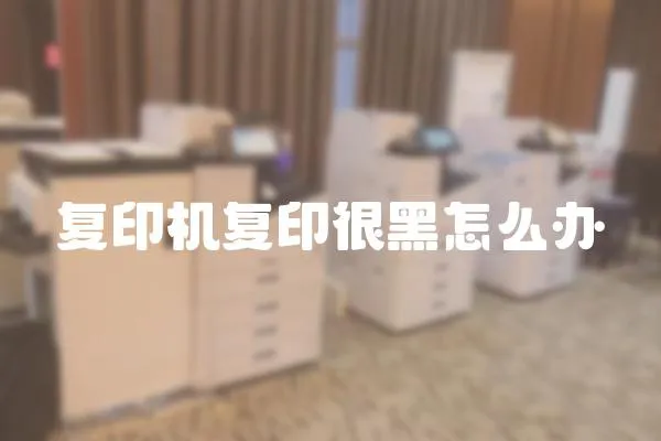 復(fù)印機(jī)復(fù)印很黑怎么辦