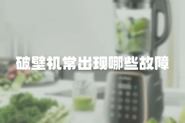 破壁機(jī)常出現(xiàn)哪些故障