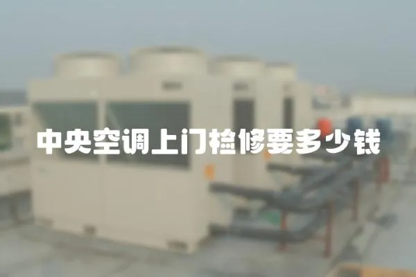 中央空調(diào)上門檢修要多少錢