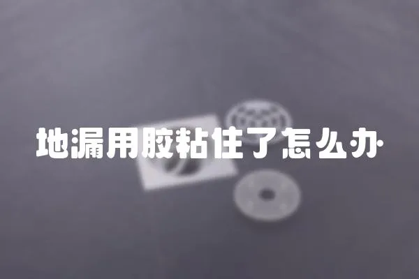 地漏用膠粘住了怎么辦