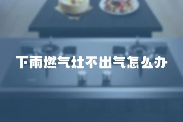 下雨燃?xì)庠畈怀鰵庠趺崔k