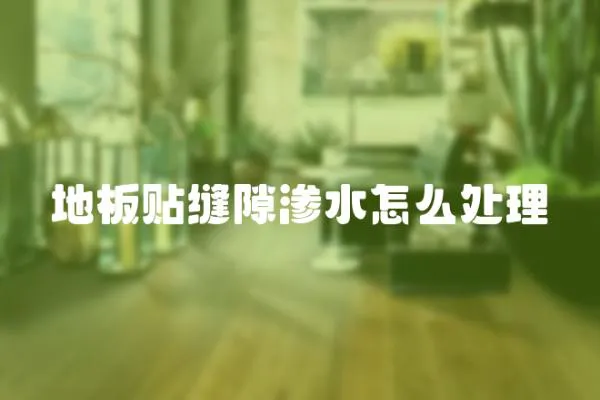 地板貼縫隙滲水怎么處理