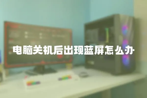 電腦關(guān)機后出現(xiàn)藍屏怎么辦