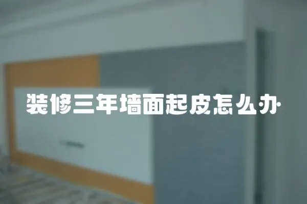 裝修三年墻面起皮怎么辦