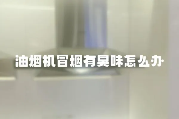油煙機冒煙有臭味怎么辦