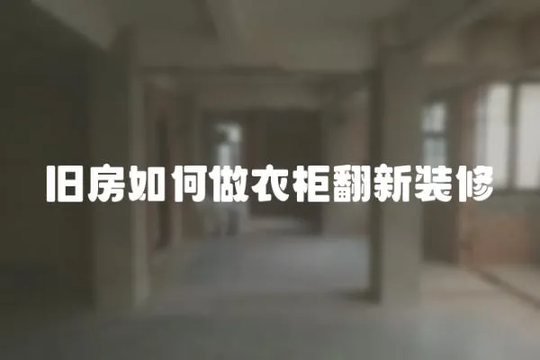 舊房如何做衣柜翻新裝修