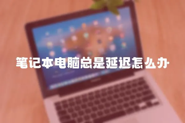 筆記本電腦總是延遲怎么辦