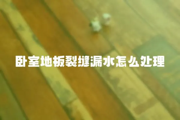 臥室地板裂縫漏水怎么處理