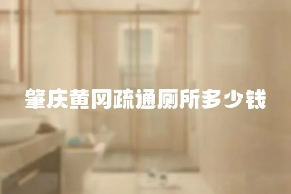 肇慶黃岡疏通廁所多少錢