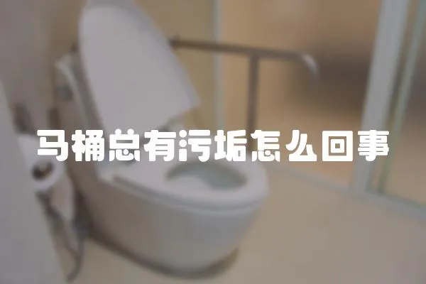 馬桶總有污垢怎么回事