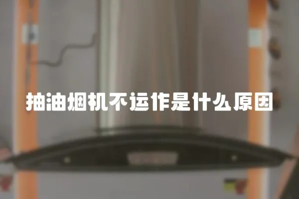抽油煙機不運作是什么原因