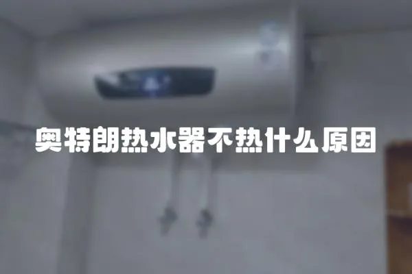 奧特朗熱水器不熱什么原因