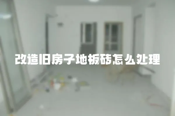 改造旧房子地板砖怎么处理