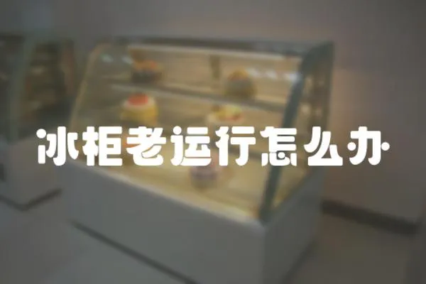 冰柜老運行怎么辦