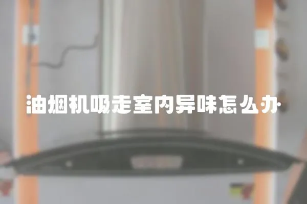 油煙機吸走室內異味怎么辦