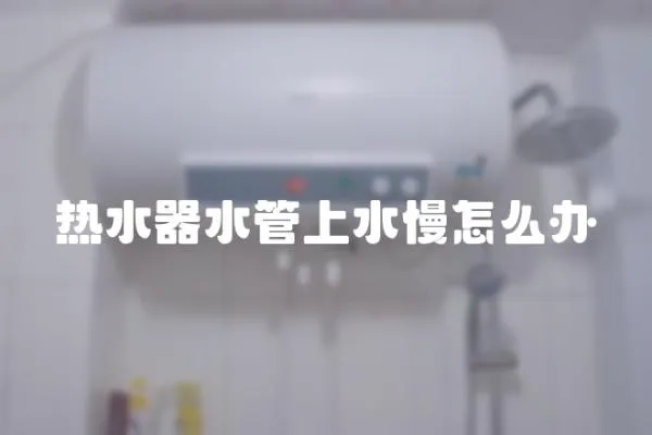 熱水器水管上水慢怎么辦