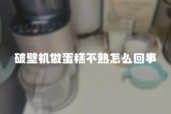 破壁機做蛋糕不熟怎么回事