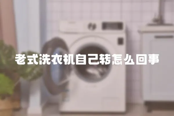 老式洗衣機自己轉怎么回事