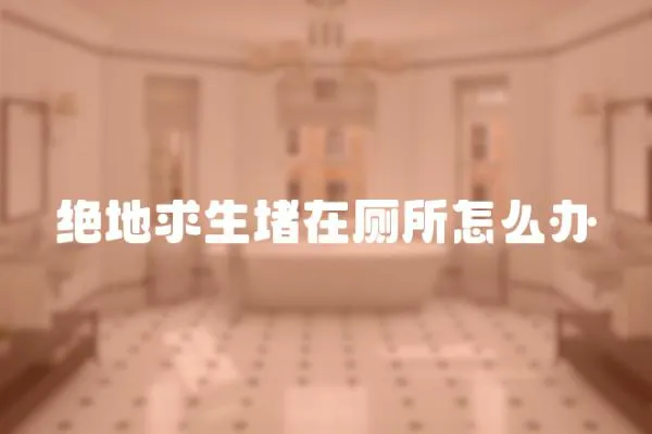 絕地求生堵在廁所怎么辦