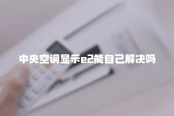 中央空調顯示e2能自己解決嗎